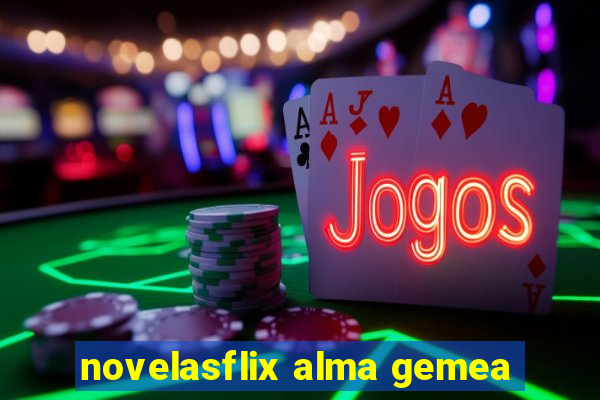 novelasflix alma gemea